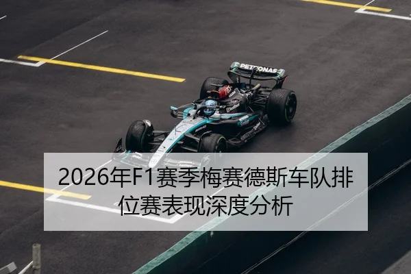 2026年F1赛季梅赛德斯车队排位赛表现深度分析