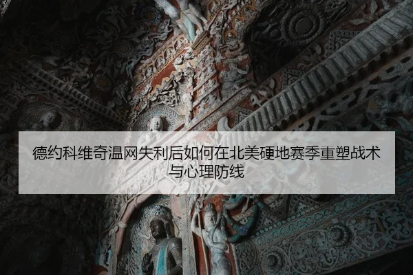 德约科维奇温网失利后如何在北美硬地赛季重塑战术与心理防线