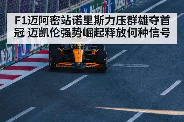 F1迈阿密站诺里斯力压群雄夺首冠 迈凯伦强势崛起释放何种信号