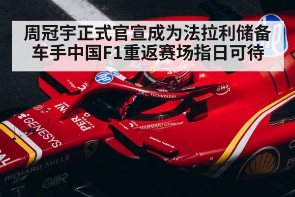 周冠宇正式官宣成为法拉利储备车手中国F1重返赛场指日可待