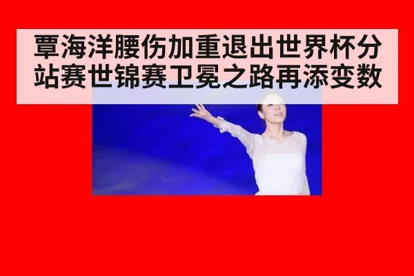 覃海洋腰伤加重退出世界杯分站赛世锦赛卫冕之路再添变数