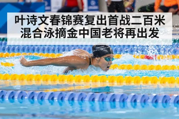 叶诗文春锦赛复出首战二百米混合泳摘金中国老将再出发